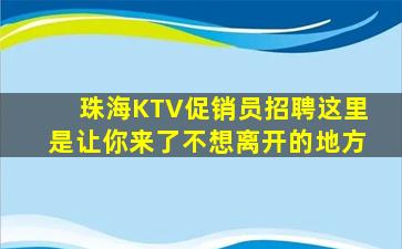 珠海KTV促销员招聘这里是让你来了不想离开的地方